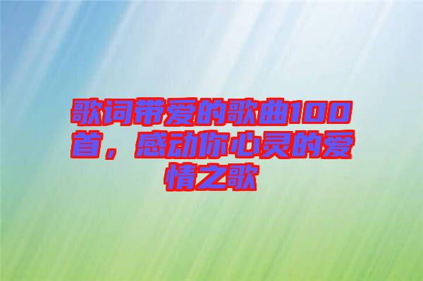 歌詞帶愛的歌曲100首，感動你心靈的愛情之歌