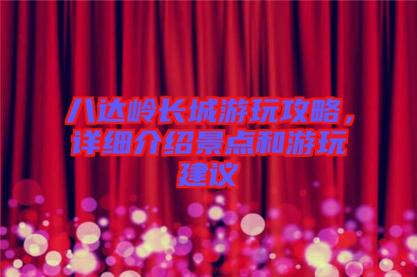 八達(dá)嶺長城游玩攻略，詳細(xì)介紹景點(diǎn)和游玩建議