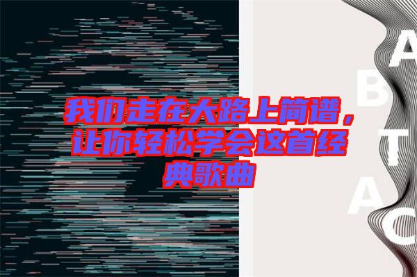 我們走在大路上簡(jiǎn)譜，讓你輕松學(xué)會(huì)這首經(jīng)典歌曲