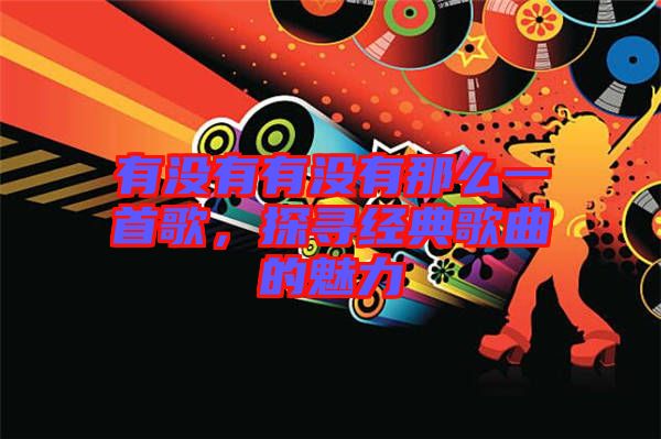 有沒有有沒有那么一首歌，探尋經(jīng)典歌曲的魅力