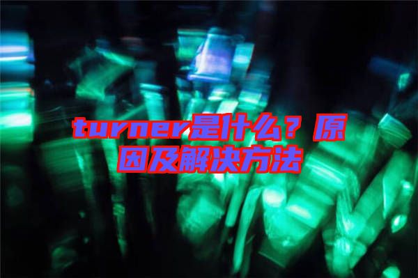 turner是什么？原因及解決方法