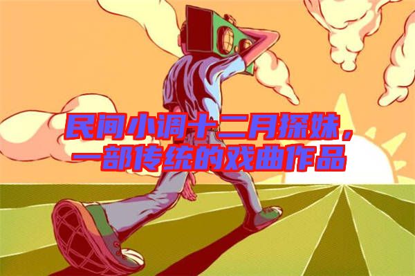 民間小調(diào)十二月探妹，一部傳統(tǒng)的戲曲作品