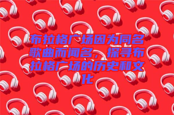 布拉格廣場因為同名歌曲而聞名，探尋布拉格廣場的歷史和文化