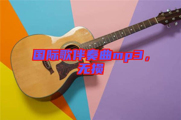 國(guó)際歌伴奏曲mp3，無(wú)損