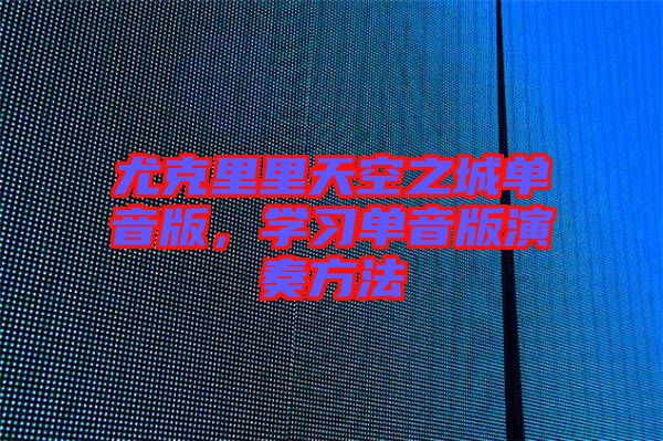 尤克里里天空之城單音版，學(xué)習(xí)單音版演奏方法
