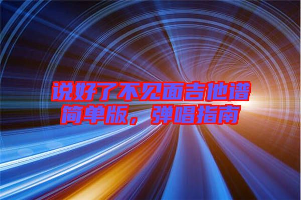 說(shuō)好了不見面吉他譜簡(jiǎn)單版，彈唱指南