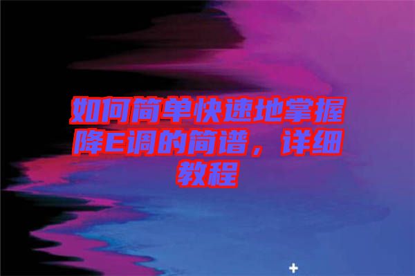如何簡(jiǎn)單快速地掌握降E調(diào)的簡(jiǎn)譜，詳細(xì)教程