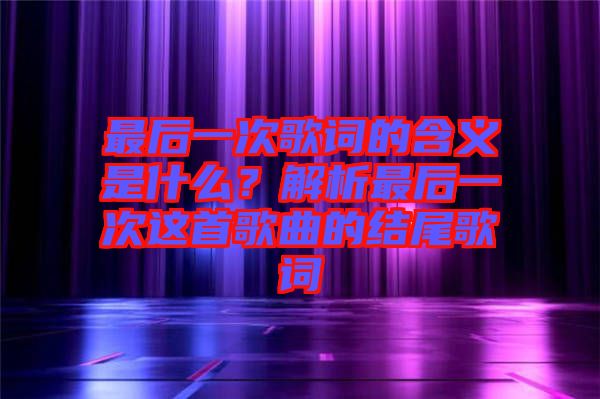 最后一次歌詞的含義是什么？解析最后一次這首歌曲的結尾歌詞