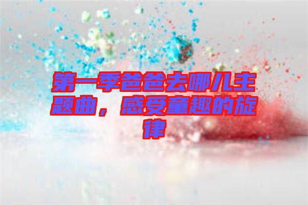 第一季爸爸去哪兒主題曲，感受童趣的旋律