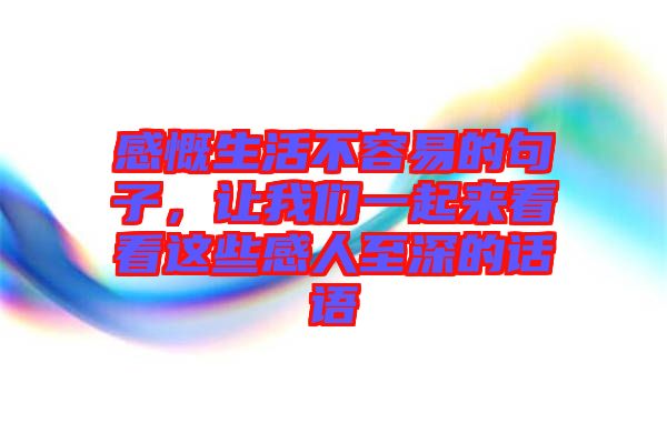 感慨生活不容易的句子，讓我們一起來看看這些感人至深的話語