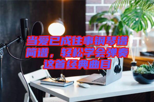 當愛已成往事鋼琴譜簡譜，輕松學(xué)會彈奏這首經(jīng)典曲目