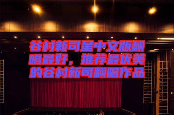谷村新司星中文版翻唱最好，推薦最優(yōu)美的谷村新司翻唱作品