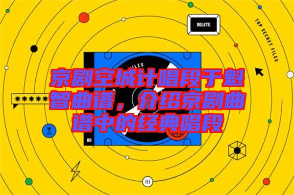 京劇空城計唱段于魁智曲譜，介紹京劇曲譜中的經(jīng)典唱段