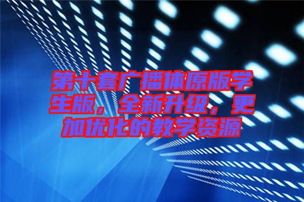 第十套廣播體原版學(xué)生版，全新升級，更加優(yōu)化的教學(xué)資源
