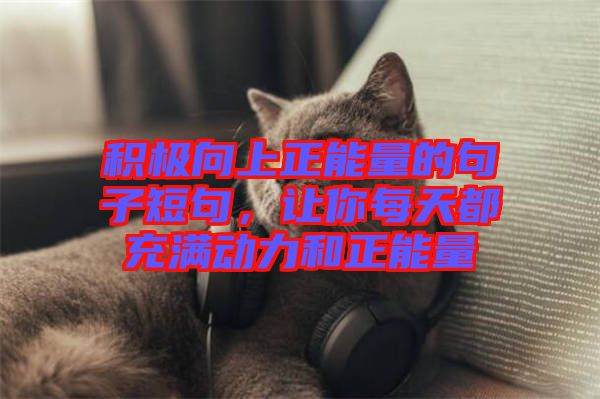 積極向上正能量的句子短句，讓你每天都充滿動(dòng)力和正能量