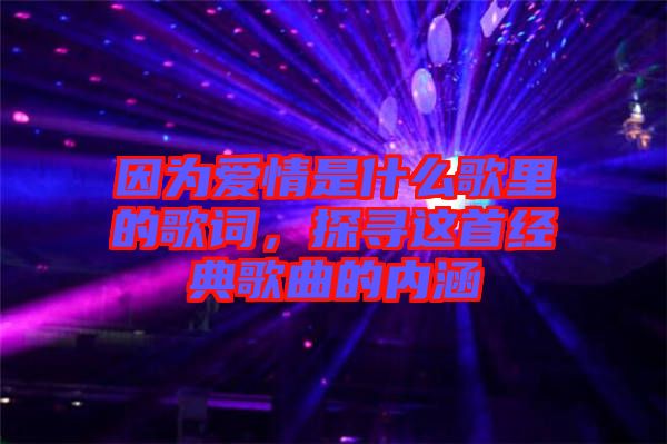 因?yàn)閻?ài)情是什么歌里的歌詞，探尋這首經(jīng)典歌曲的內(nèi)涵