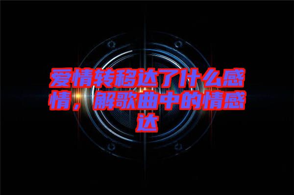 愛情轉(zhuǎn)移達(dá)了什么感情，解歌曲中的情感達(dá)
