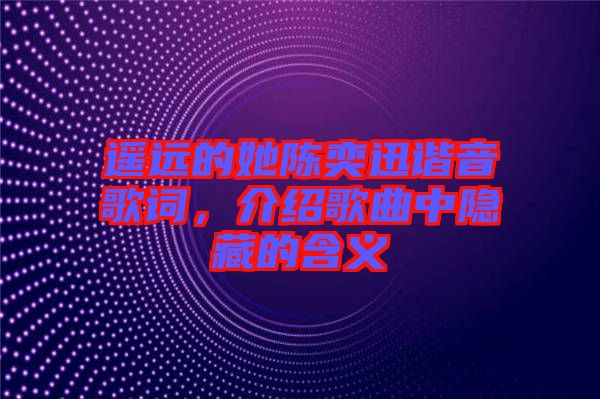 遙遠(yuǎn)的她陳奕迅諧音歌詞，介紹歌曲中隱藏的含義