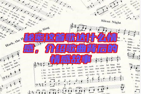 秘密這首歌達(dá)什么情感，介紹歌曲背后的情感故事