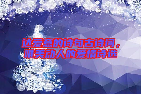 達(dá)愛意的詩句古詩詞，唯美動人的愛情詩選