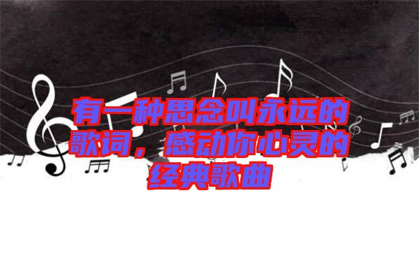 有一種思念叫永遠(yuǎn)的歌詞，感動你心靈的經(jīng)典歌曲
