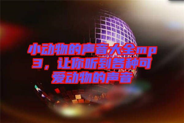小動(dòng)物的聲音大全mp3，讓你聽到各種可愛動(dòng)物的聲音