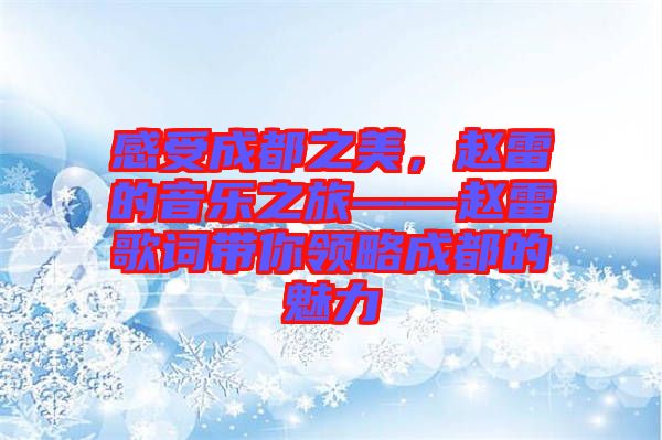 感受成都之美，趙雷的音樂(lè)之旅——趙雷歌詞帶你領(lǐng)略成都的魅力