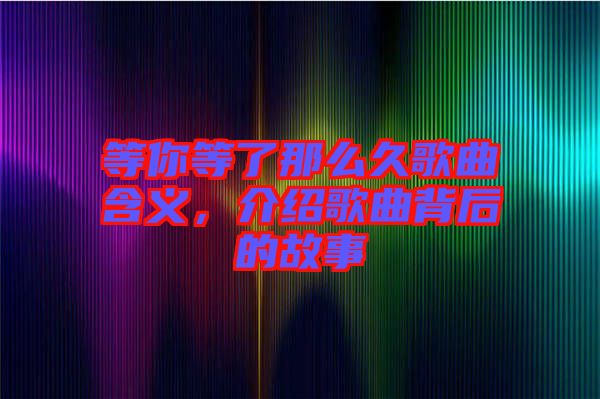 等你等了那么久歌曲含義，介紹歌曲背后的故事