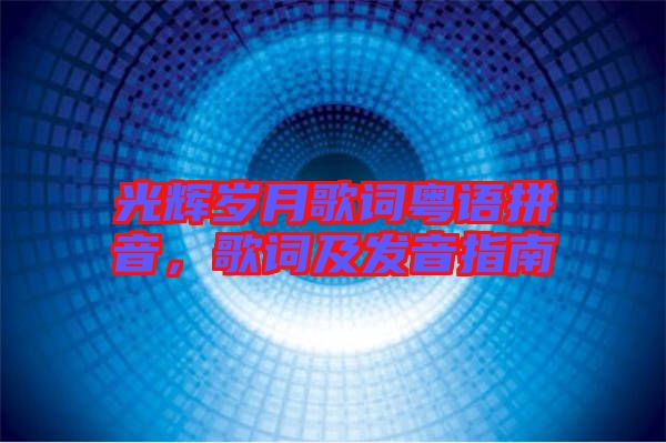 光輝歲月歌詞粵語(yǔ)拼音，歌詞及發(fā)音指南