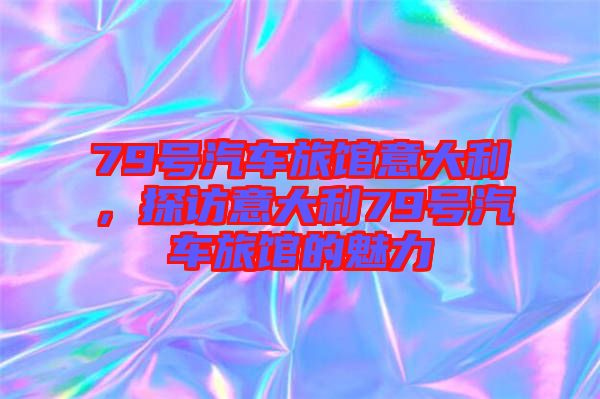 79號(hào)汽車(chē)旅館意大利，探訪意大利79號(hào)汽車(chē)旅館的魅力