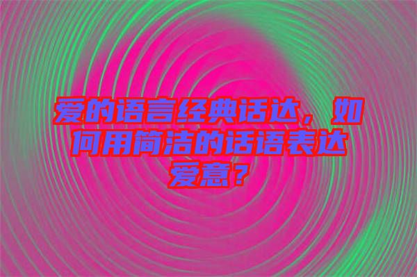 愛的語言經(jīng)典話達，如何用簡潔的話語表達愛意？