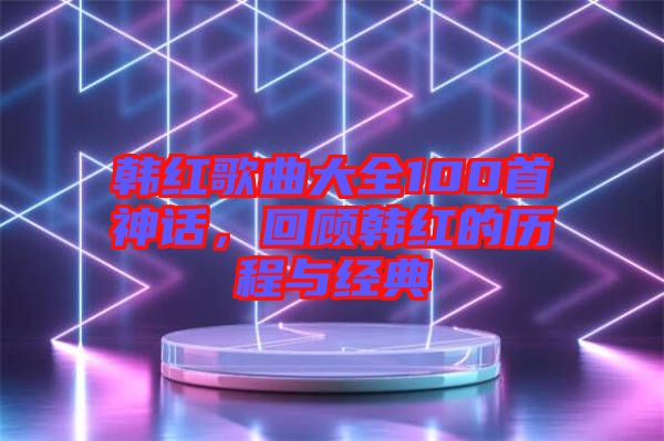 韓紅歌曲大全100首神話，回顧韓紅的歷程與經(jīng)典