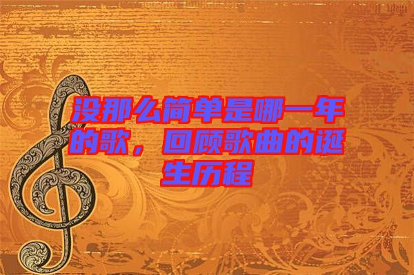 沒那么簡單是哪一年的歌，回顧歌曲的誕生歷程