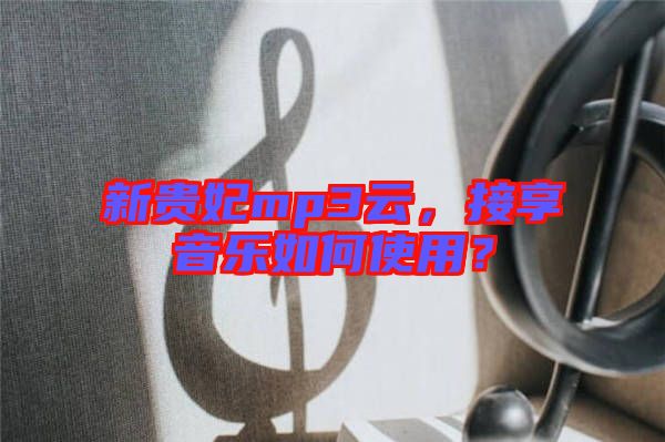 新貴妃mp3云，接享音樂(lè)如何使用？