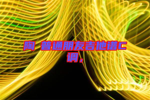 陶喆普通朋友吉他譜C調，