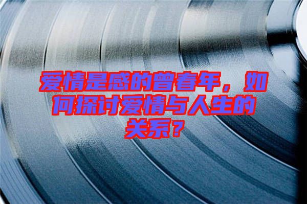 愛情是感的曾春年，如何探討愛情與人生的關系？