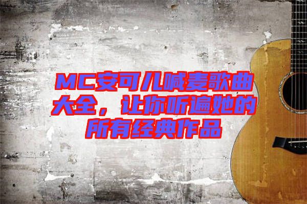 MC安可兒喊麥歌曲大全，讓你聽遍她的所有經(jīng)典作品