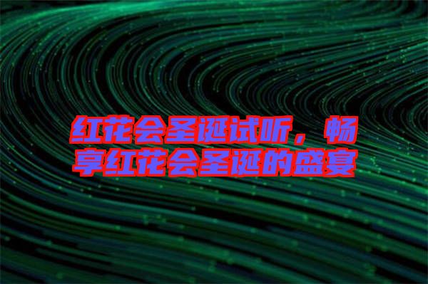 紅花會(huì)圣誕試聽，暢享紅花會(huì)圣誕的盛宴