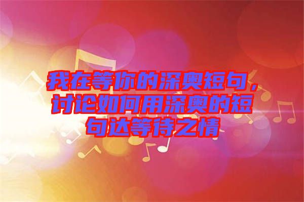 我在等你的深奧短句，討論如何用深奧的短句達(dá)等待之情