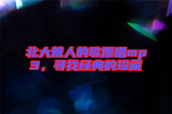 北大荒人的歌原唱mp3，尋找經(jīng)典的珍藏