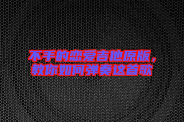 不手的戀愛吉他原版，教你如何彈奏這首歌