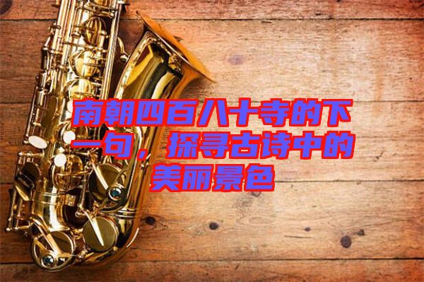 南朝四百八十寺的下一句，探尋古詩中的美麗景色