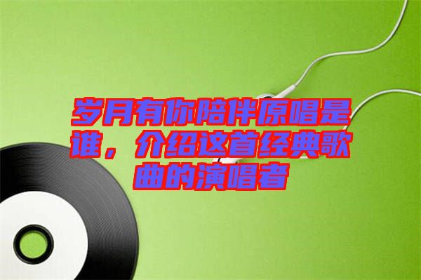 歲月有你陪伴原唱是誰，介紹這首經(jīng)典歌曲的演唱者