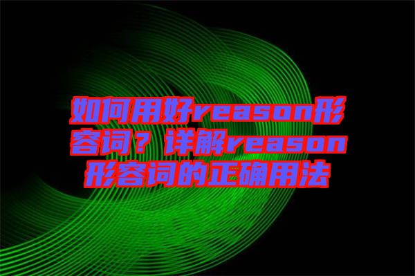 如何用好reason形容詞？詳解reason形容詞的正確用法
