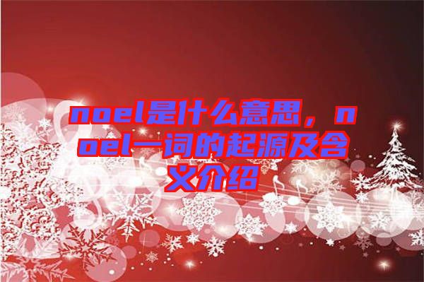 noel是什么意思，noel一詞的起源及含義介紹