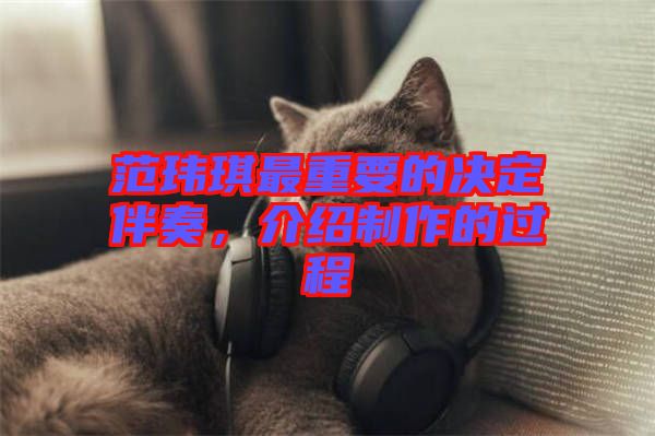 范瑋琪最重要的決定伴奏，介紹制作的過程