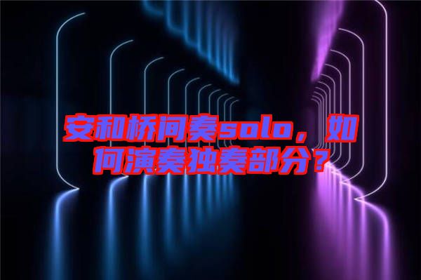 安和橋間奏solo，如何演奏獨(dú)奏部分？