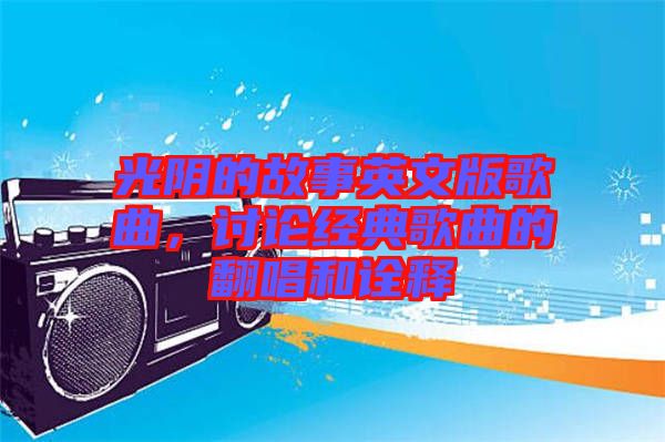 光陰的故事英文版歌曲，討論經(jīng)典歌曲的翻唱和詮釋