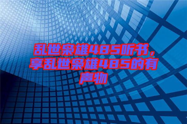 亂世梟雄485聽書，享亂世梟雄485的有聲物