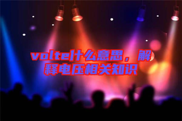 volte什么意思，解釋電壓相關(guān)知識(shí)